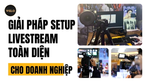 GIẢI PHÁP SETUP LIVESTREAM TOÀN DIỆN CHO DOANH NGHIỆP