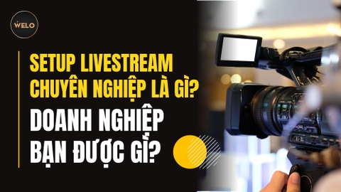 SETUP LIVESTREAM CHUYÊN NGHIỆP LÀ GÌ? DOANH NGHIỆP BẠN ĐƯỢC GÌ?