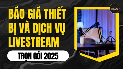 BÁO GIÁ THIẾT BỊ VÀ DỊCH VỤ LIVESTREAM TRỌN GÓI 2025 - WELO