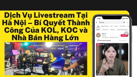 Dịch Vụ Livestream Tại Hà Nội – Bí Quyết Thành Công Của KOL, KOC