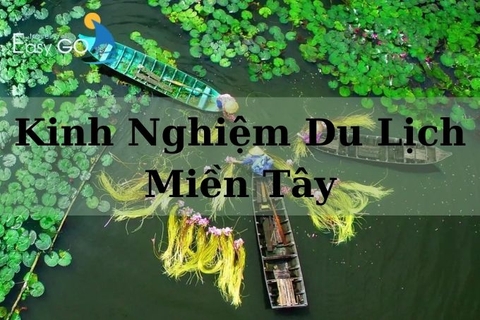 Kinh nghiệm du lịch miền Tây chi tiết đầy đủ từ người bản địa
