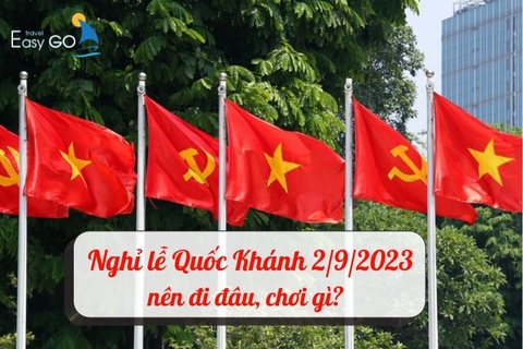 Nghỉ lễ Quốc Khánh 2/9/2023 4 ngày nên đi đâu, chơi gì, nghỉ dưỡng ra sao?