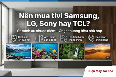 Nên mua tivi Samsung, LG, Sony hay TCL? So sánh ưu nhược điểm