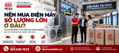 Nên Mua Điện Máy Số Lượng Lớn Ở Đâu? Kinh Nghiệm Chọn Nhà Cung Cấp B2B