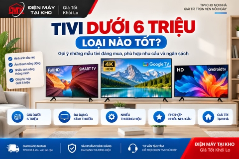 Tivi dưới 6 triệu loại nào tốt? Gợi ý các mẫu đáng mua hiện nay