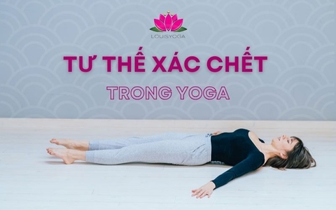 Tư thế xác chết trong Yoga: Lợi ích và hướng dẫn thực hiện chi tiết nhất