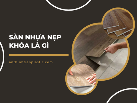 Sàn nhựa hèm khóa là gì? Ưu điểm, cấu tạo và phân loại
