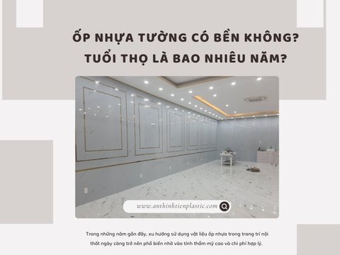 Ốp nhựa tường có bền không? Tuổi thọ là bao nhiêu năm?
