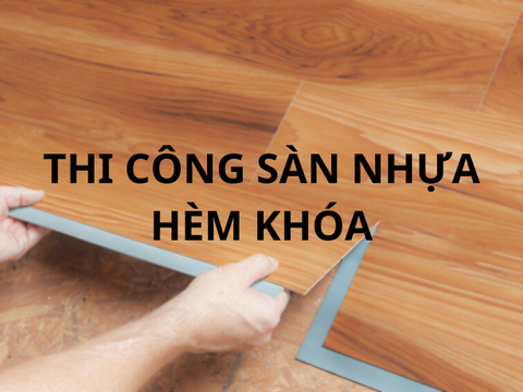 5+ Bước thi công sàn nhựa hèm khóa chuẩn xác nhất
