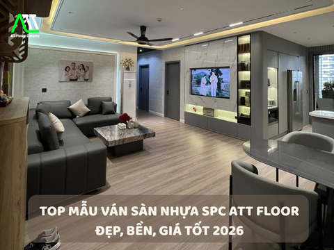 TOP mẫu ván sàn nhựa SPC ATT Floor đẹp, bền, giá tốt 2026