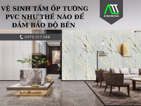 Vệ sinh tấm ốp tường PVC như thế nào để đảm bảo độ bền