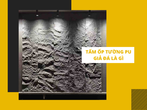 Tấm ốp tường PU giả đá là gì? Ưu điểm và ứng dụng