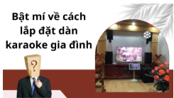 Bật mí về cách lắp đặt dàn karaoke gia đình