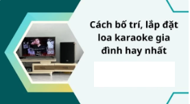 Cách bố trí, lắp đặt loa karaoke gia đình hay nhất