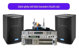 Bật mí cách đấu dàn karaoke chuẩn xác, chuyên nghiệp