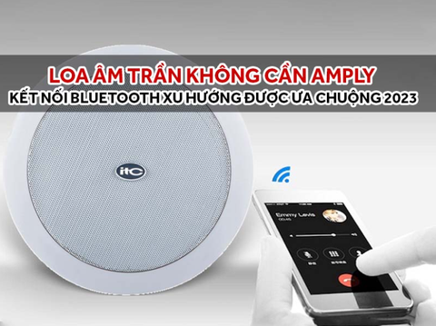 Loa âm trần không cần amply, kết nối bluetooth xu hướng được ưa chuộng 2023