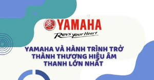 Yamaha và hành trình trở thành thương hiệu âm thanh lớn nhất