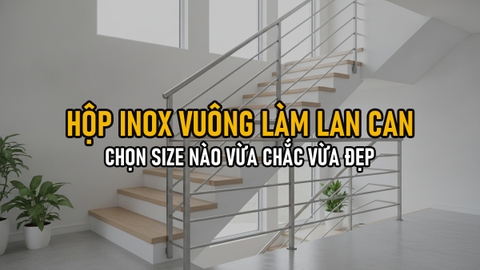 Hộp Inox Vuông 304 Làm Lan Can/Tay Vịn: Chọn Size Nào Vừa Chắc Vừa Đẹp
