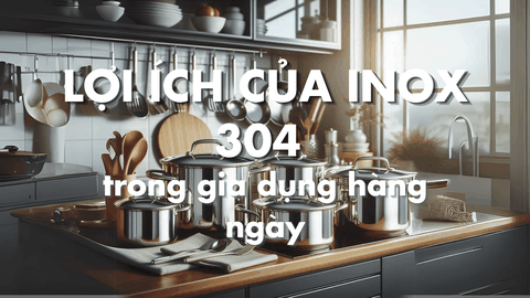 Lợi ích của Inox 304 trong gia dụng hàng ngày