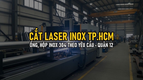 Cắt Laser Inox TP.HCM: Dịch Vụ Cắt Ống, Hộp Inox 304 Theo Yêu Cầu Tại Quận 12