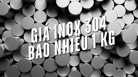 Giá Inox 304 Bao Nhiêu 1Kg? Cập Nhật Mới Nhất