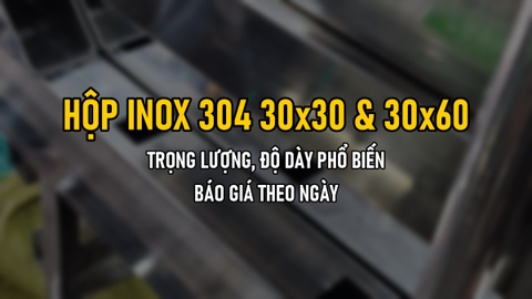 Hộp Inox 304 30x30 Và 30x60: Trọng Lượng, Độ Dày Phổ Biến Và Báo Giá Theo Ngày