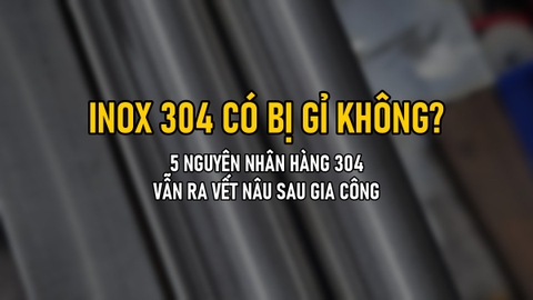 Inox 304 Có Bị Gỉ Không? 5 Nguyên Nhân Hàng 304 Vẫn Ra Vết Nâu Sau Khi Gia Công