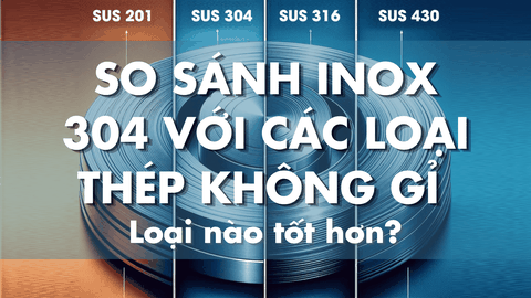 So sánh Inox 304 với các loại thép không gỉ khác - Loại nào tốt hơn?