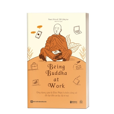 Being Buddha At Work: Ứng Dụng Giáo Lý Đức Phật Ở Chốn Công Sở Để Đạt Đến An Lạc & Trí Tuệ