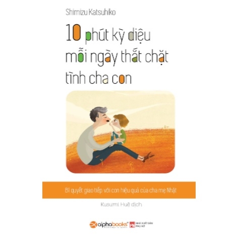 Tủ Sách Nhật Dành Cho Phụ Huynh Việt - 10 Phút Kỳ Diệu Mỗi Ngày Thắt Chặt Tình Cha Con