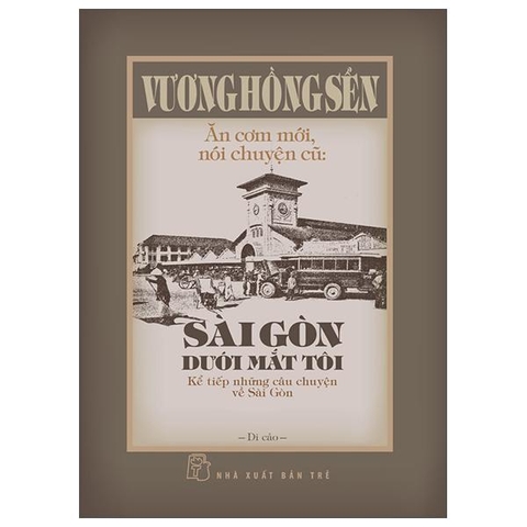 Ăn Cơm Mới, Nói Chuyện Cũ - Sài Gòn Dưới Mắt Tôi - Kể Tiếp Những Câu Chuyện Về Sài Gòn - Bìa Cứng