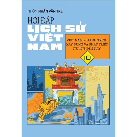 Hỏi Đáp Lịch Sử Việt Nam 10: Việt Nam - Hành Trình Xây Dựng Và Phát Triển (Từ 1975 Đến Nay)