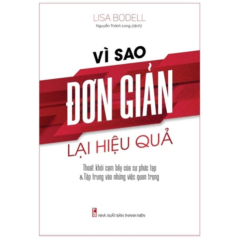 Vì Sao Sự Đơn Giản Lại Hiệu Quả - Thoát Khỏi Cạm Bẫy Của Sự Phức Tạp & Tập Trung Vào Những Việc Quan Trọng