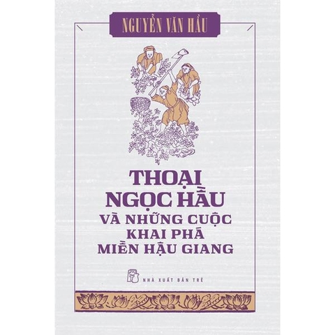 Thoại Ngọc Hầu Và Những Cuộc Khai Phá Miền Hậu Giang