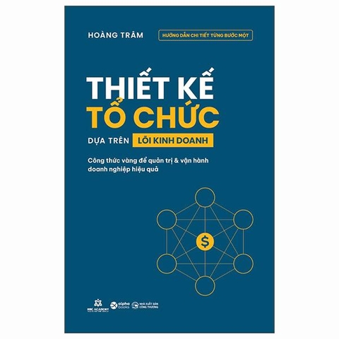 Thiết Kế Tổ Chức Dựa Trên Lõi Kinh Doanh - Công Thức Vàng Để Quản Trị Và Vận Hành Doanh Nghiệp Hiệu Quả