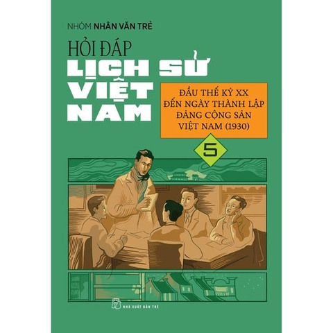 Hỏi Đáp Lịch Sử Việt Nam 05: Đầu Thế Kỷ Xx Đến Ngày Thành Lập Đảng Cộng Sản Việt Nam (1930)