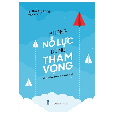 Không Nỗ Lực Đừng Tham Vọng - Kim Chỉ Nam Dành Cho Giới Trẻ