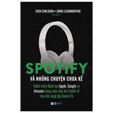 Spotify Và Những Chuyện Chưa Kể  - Hành Trình Đánh Bại Apple, Google Và Amazon Trong Cuộc Đua Âm Thanh Số Của Nhà Sáng Lập Daniel Ek