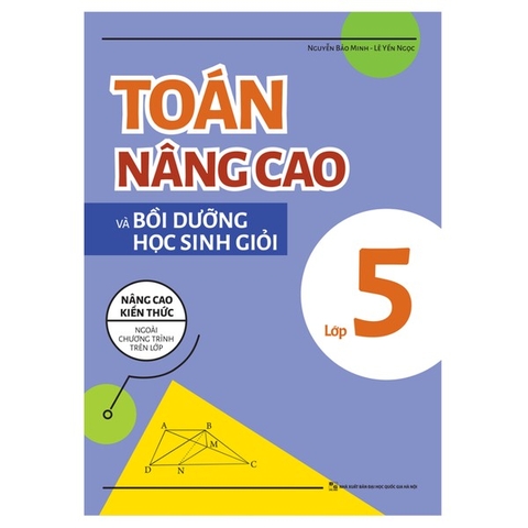 Toán Nâng Cao Và Bồi Dưỡng Học Sinh Giỏi Lớp 5 - Nâng Cao Kiến Thức Ngoài Chương Trình Trên Lớp