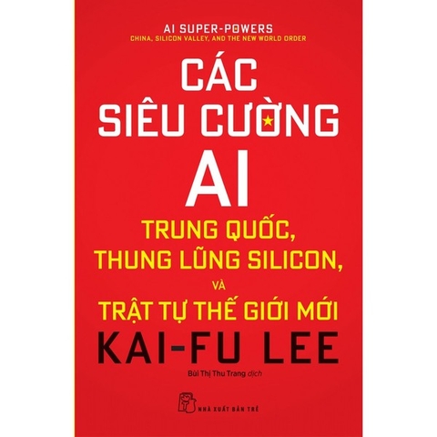 Các Siêu Cường AI:Trung Quốc, Thung Lũng Silicon, Và Trật Tự Thế Giới Mới