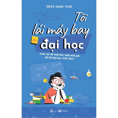 Tôi Lái Máy Bay Đến Đại Học - Làm Sao Để Một Học Sinh Mất Gốc Thi Đỗ Đại Học Top Đầu?