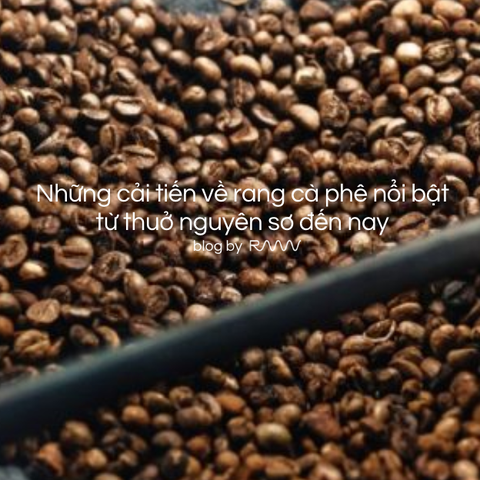 Những cải tiến về rang cà phê nổi bật từ thuở nguyên sơ đến nay