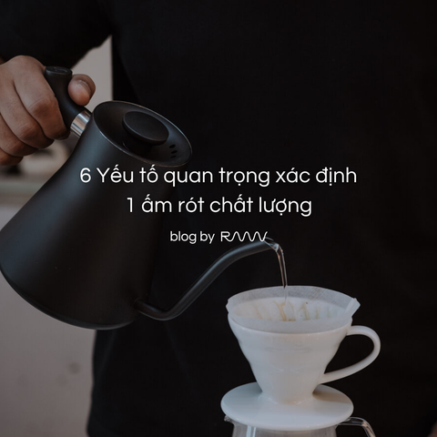 6 Yếu tố quan trọng xác định 1 ấm rót chất lượng