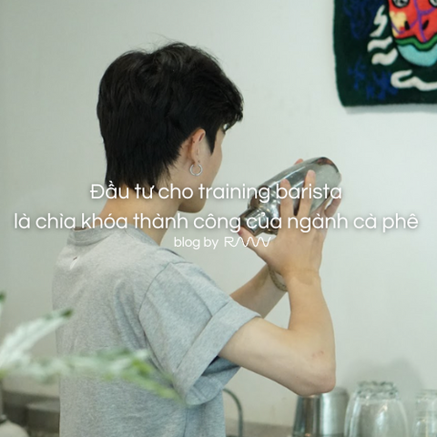 Đầu tư cho training barista là chìa khóa thành công của ngành cà phê
