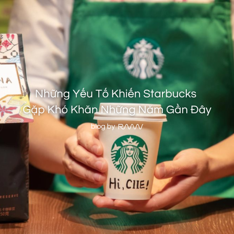 Những Yếu Tố Khiến Starbucks Gặp Khó Khăn Những Năm Gần Đây
