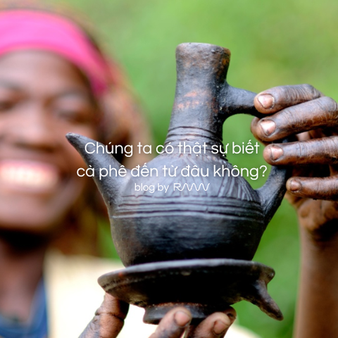 Chúng ta có thật sự biết cà phê đến từ đâu không?