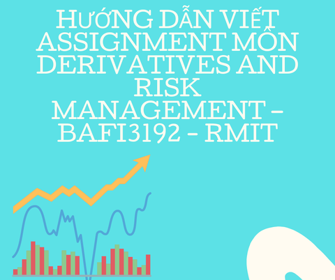 Hướng dẫn viết assignment môn Derivatives and Risk Management – BAFI3192 - RMIT