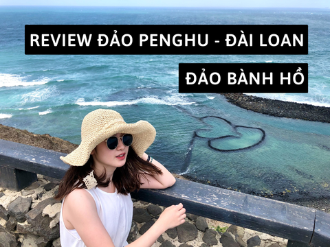 Review du lịch đảo Penghu (Bành Hồ) Đài Loan chi tiết và mới nhất 2023