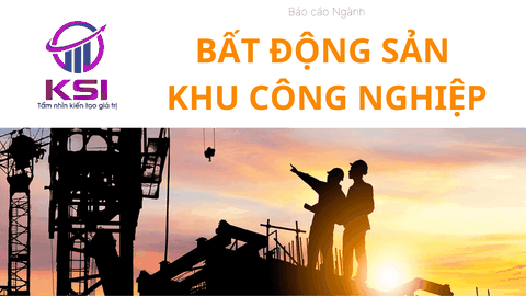 BÁO CÁO NGÀNH BẤT ĐỘNG SẢN KHU CÔNG NGHIỆP VÀ TRIỂN VỌNG