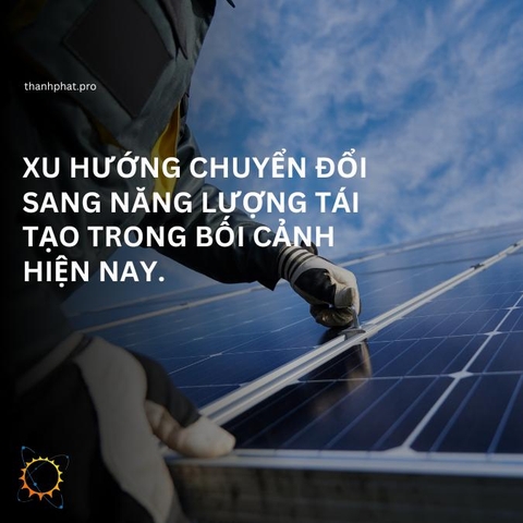 XU HƯỚNG CHUYỂN ĐỔI SANG NĂNG LƯỢNG TÁI TẠO TRONG BỐI CẢNH HIỆN NAY
